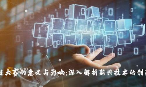 区块链大赛的意义与影响：深入解析新兴技术的创新竞争