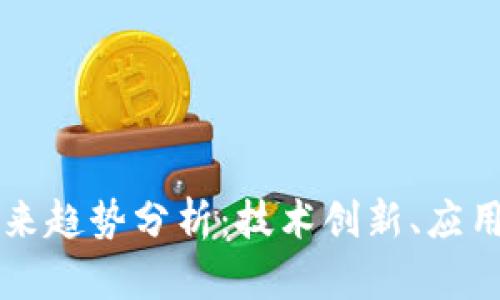 区块链网络的未来趋势分析：技术创新、应用拓展与市场动态