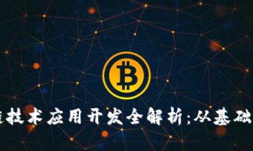 区块链技术应用开发全解析：从基础到实战
