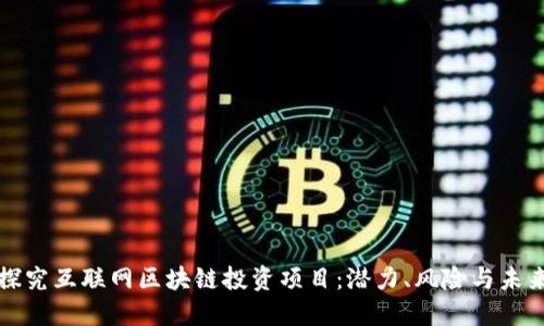 深入探究互联网区块链投资项目：潜力、风险与未来趋势