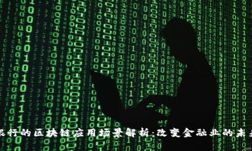 银行的区块链应用场景解析：改变金融业的未来