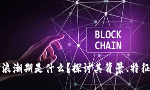 区块链黄金浪潮期是什么？探讨其背景、特征及未来趋势