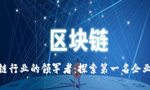 : 深圳区块链行业的领军者：探索第一名企业的成功之道