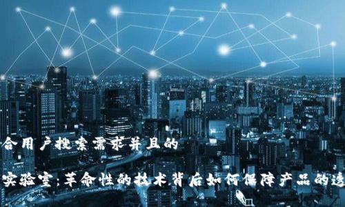 思考一个符合用户搜索需求并且的

区块链溯源实验室：革命性的技术背后如何保障产品的透明度与信任