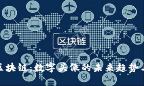 抖音头像区块链：数字头像的未来趋势与投资机会