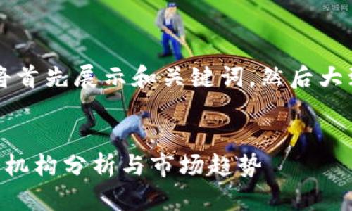 由于字数较多，我将首先展示和关键词，然后大致框架和部分内容。


区块链投资的主要机构分析与市场趋势