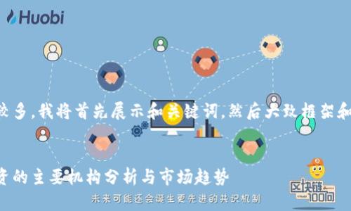 由于字数较多，我将首先展示和关键词，然后大致框架和部分内容。


区块链投资的主要机构分析与市场趋势