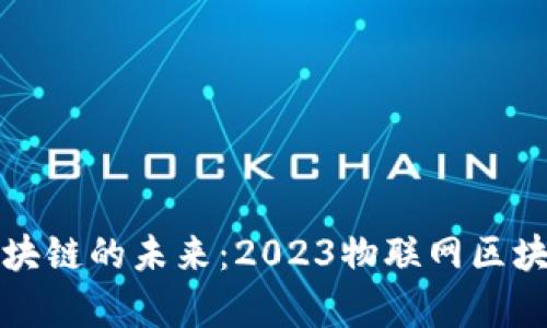 探索物联网与区块链的未来：2023物联网区块链峰会主题解析