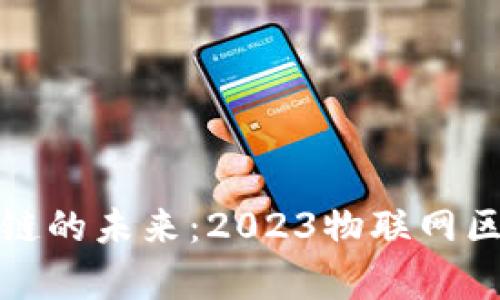 探索物联网与区块链的未来：2023物联网区块链峰会主题解析