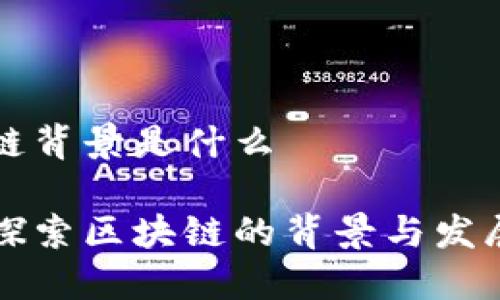 区块链背景是什么

深入探索区块链的背景与发展历程