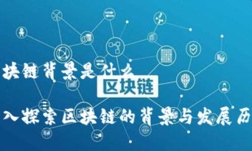 区块链背景是什么

深入探索区块链的背景与发展历程