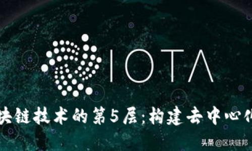 深入探讨区块链技术的第5层：构建去中心化网络的未来