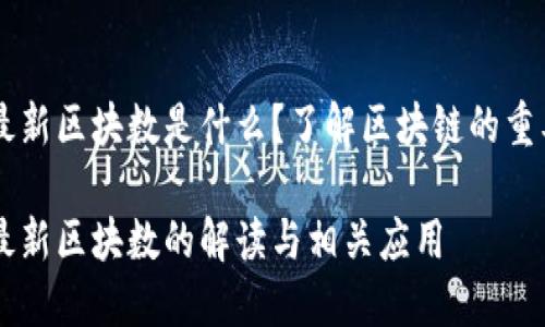 区块链中最新区块数是什么？了解区块链的重要性与应用

区块链中最新区块数的解读与相关应用
