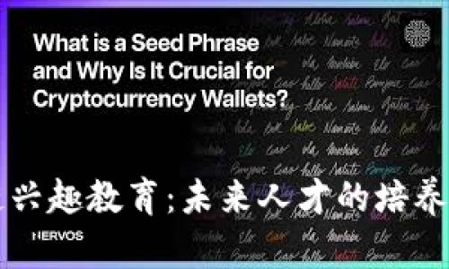 区块链兴趣教育：未来人才的培养与发展