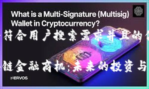 思考一个符合用户搜索需求并且的优质

探索区块链金融商机：未来的投资与商业趋势