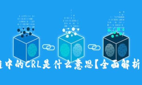 区块链中的CRL是什么意思？全面解析与应用