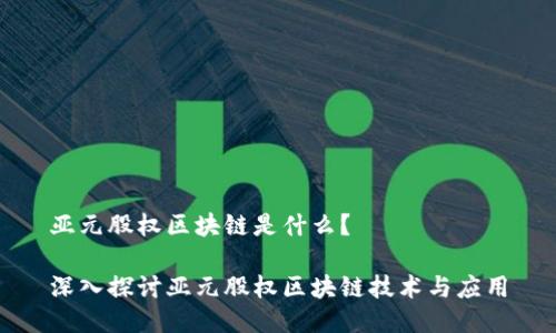 亚元股权区块链是什么？

深入探讨亚元股权区块链技术与应用