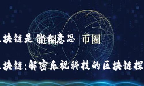 乐视区块链是什么意思

乐视区块链：解密乐视科技的区块链探索之路