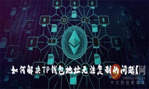 如何解决TP钱包地址无法复制的问题？