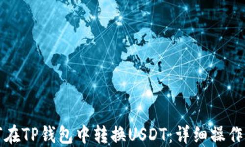 
如何在TP钱包中转换USDT：详细操作指南