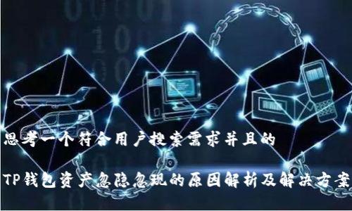 思考一个符合用户搜索需求并且的

TP钱包资产忽隐忽现的原因解析及解决方案