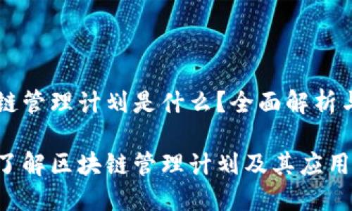 区块链管理计划是什么？全面解析与应用

深入了解区块链管理计划及其应用场景