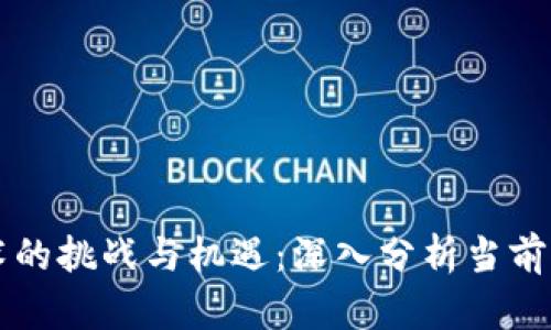 区块链技术的挑战与机遇：深入分析当前面临的问题