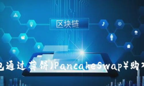 如何使用TP钱包通过薄饼（PancakeSwap）购入数字货币详解