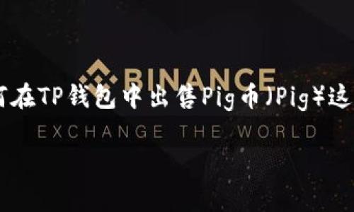 在现代数字货币交易和投资的世界里，了解如何在各种平台上进行交易是至关重要的。本文将详细探讨如何在TP钱包中出售Pig币（Pig）这一特定加密货币，并提供相关的背景知识与步骤指南，以满足用户的需求，确保在整个过程中获取最佳体验。

如何在TP钱包中出售Pig币（Pig）：详细步骤与指南
