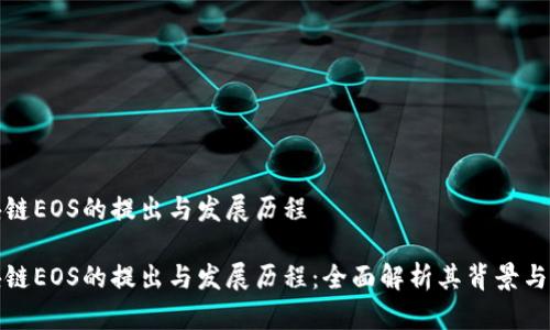 区块链EOS的提出与发展历程

区块链EOS的提出与发展历程：全面解析其背景与影响